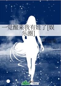 一觉醒来我有娃了[娱乐圈]gl百度云