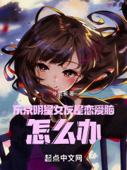东京明星女友是恋爱脑,怎么办 笔趣阁