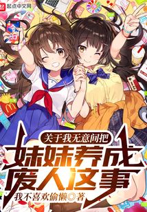 关于我无意间把妹妹养成废人这事吞噬小说