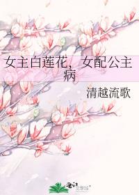 女主白莲花，女配公主病