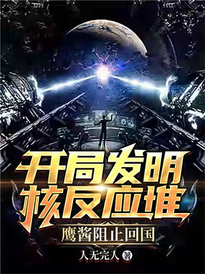 开局发明核反应堆,鹰酱阻止回国全文阅读