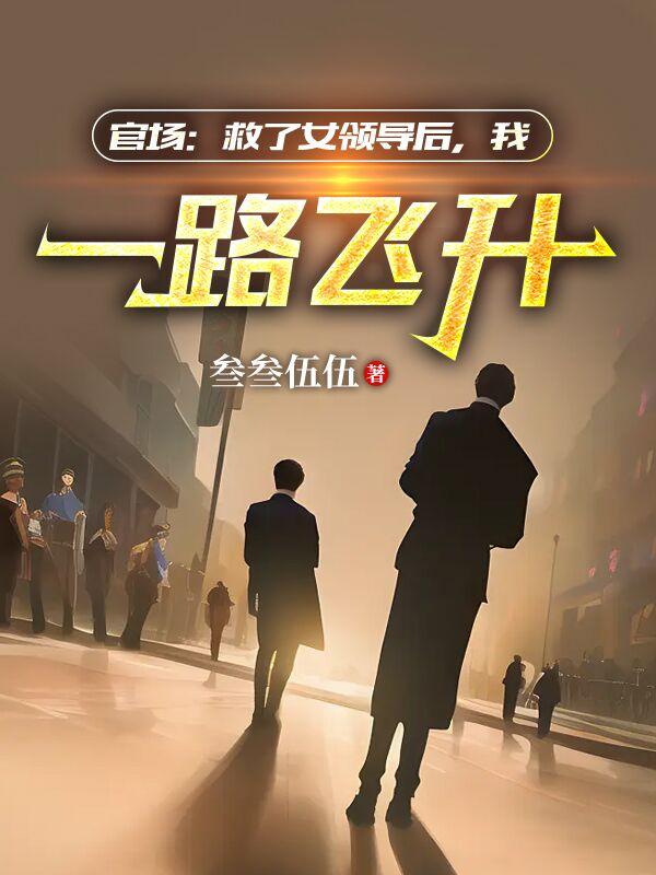官场:救了女领导后,我一路飞升下载