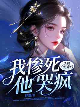 认错白月光后,我惨死,他哭疯 书