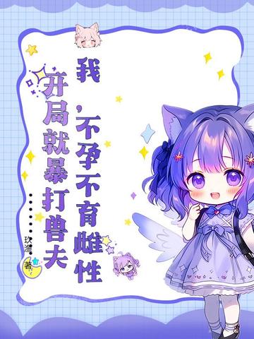 我,不孕不育雌性,开局就暴打兽夫百度网盘下载