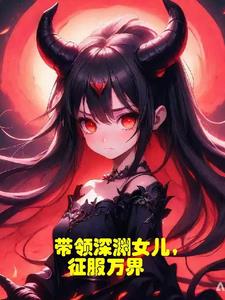 带领深渊女儿,征服万界免费阅读