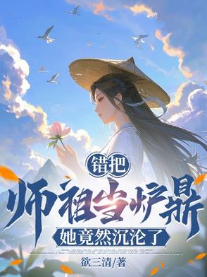 错把师祖当炉鼎,她竟然沉沦了小说下载