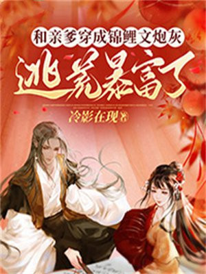 和亲爹穿成锦鲤文炮灰逃荒暴富了txt