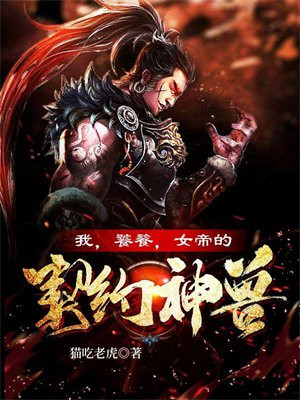 我,饕餮,女帝的契约神兽!18小时