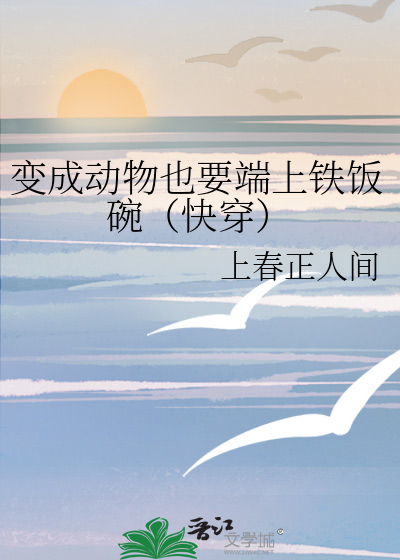 变成动物也要端上铁饭碗(快穿)