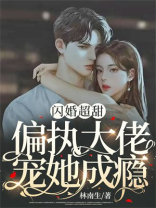 闪婚超甜:偏执大佬宠她成瘾 第46章_兵王小说