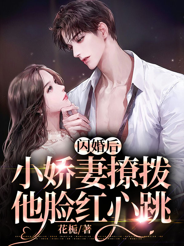 闪婚后,小娇妻撩拨他脸红心跳小说