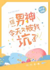 男神今天又被我坑了[综]