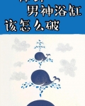 变成锦鲤掉到男神浴缸该怎么破